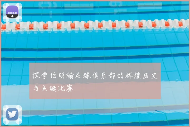 探索伯明翰足球俱乐部的辉煌历史与关键比赛