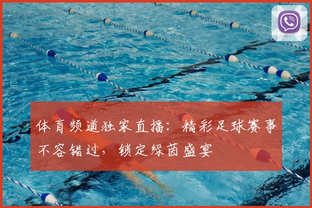 体育频道独家直播：精彩足球赛事不容错过，锁定绿茵盛宴