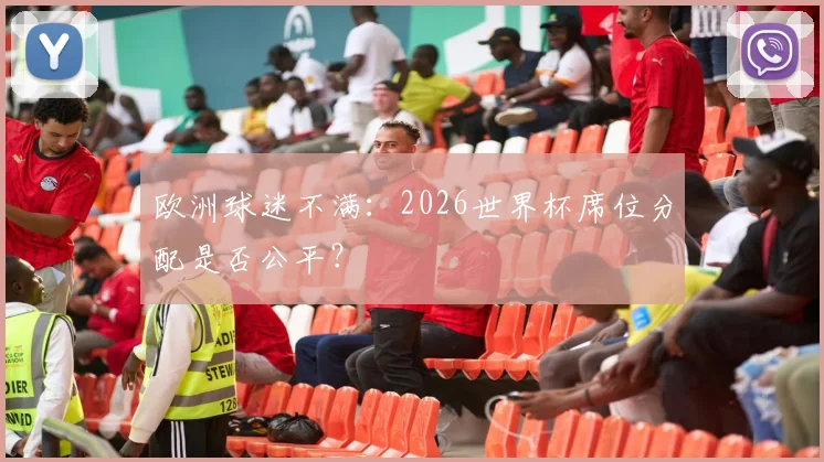 欧洲球迷不满:2026世界杯席位分配是否公平?