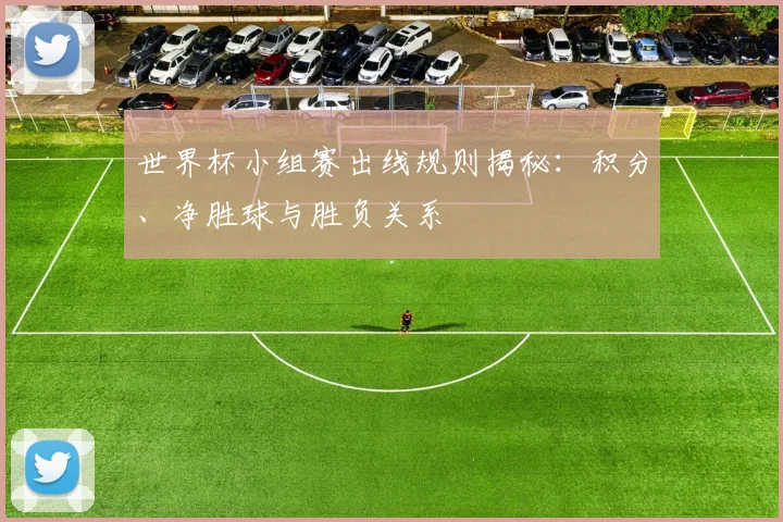 世界杯小组赛出线规则揭秘：积分、净胜球与胜负关系