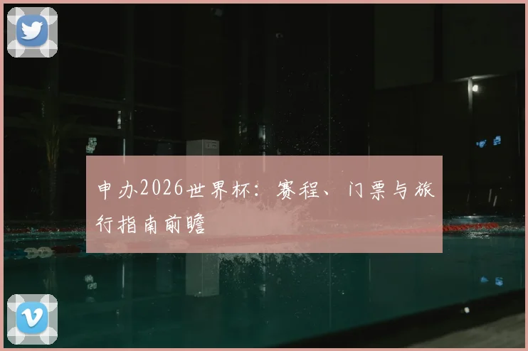 申办2026世界杯：赛程、门票与旅行指南前瞻
