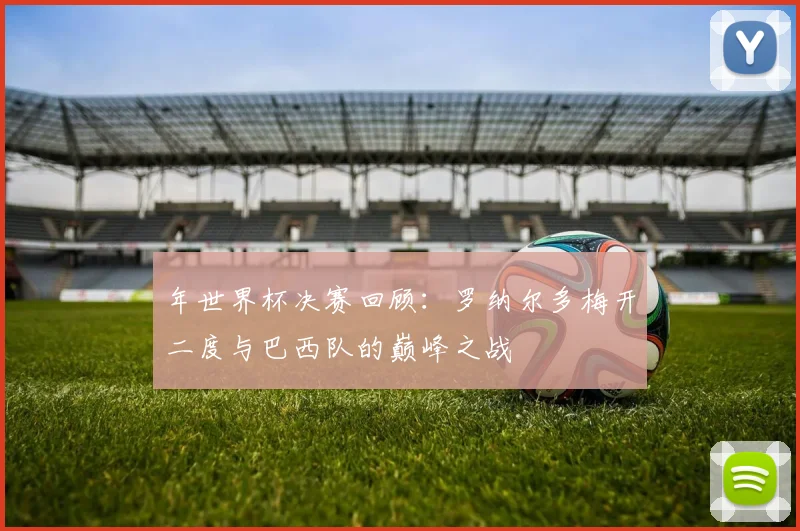 年世界杯决赛回顾:罗纳尔多梅开二度与巴西队的巅峰之战